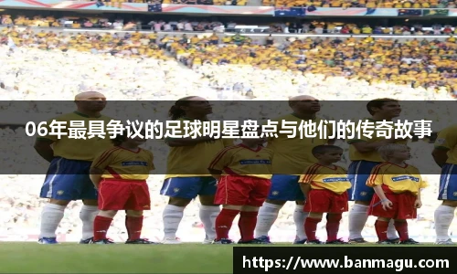 06年最具争议的足球明星盘点与他们的传奇故事