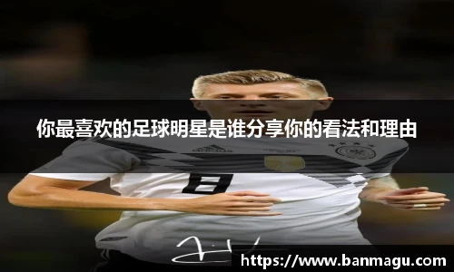 你最喜欢的足球明星是谁分享你的看法和理由