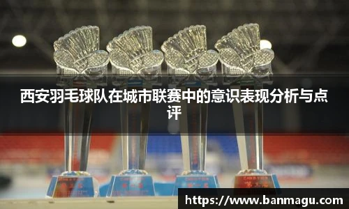 西安羽毛球队在城市联赛中的意识表现分析与点评